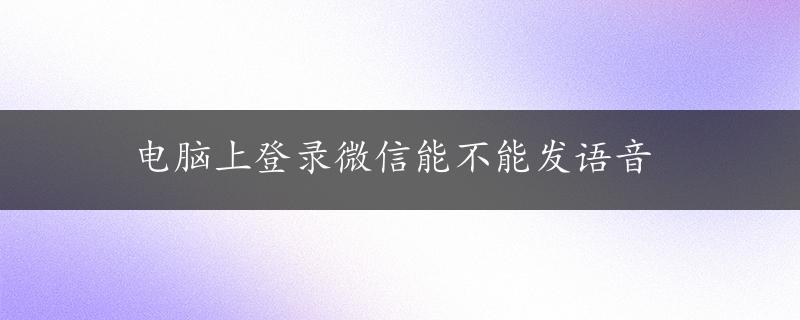 电脑上登录微信能不能发语音