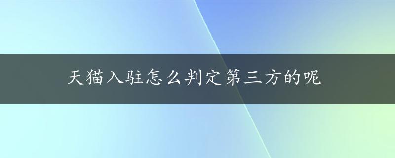 天猫入驻怎么判定第三方的呢