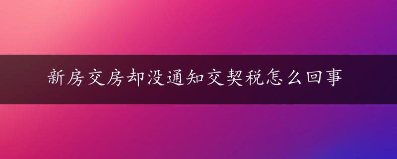 新房交房却没通知交契税怎么回事