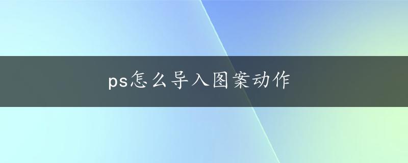 ps怎么导入图案动作