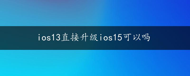 ios13直接升级ios15可以吗