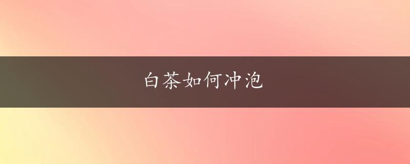 白茶如何冲泡