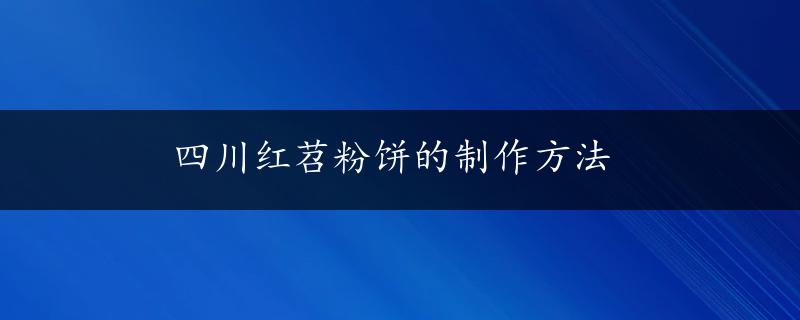 四川红苕粉饼的制作方法