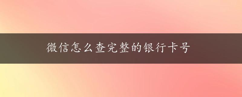 微信怎么查完整的银行卡号