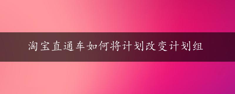 淘宝直通车如何将计划改变计划组