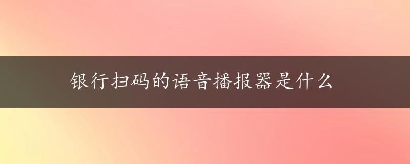 银行扫码的语音播报器是什么