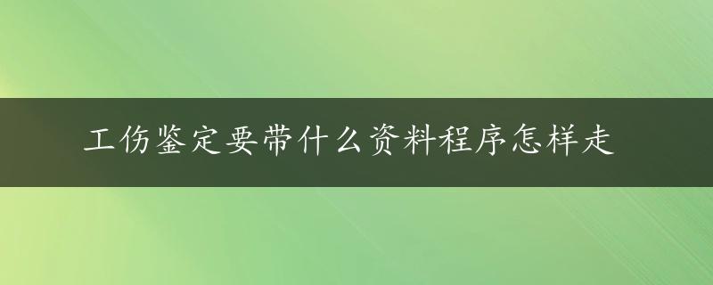 工伤鉴定要带什么资料程序怎样走