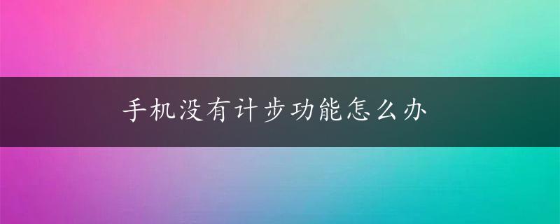 手机没有计步功能怎么办