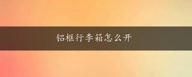 铝框行李箱怎么开