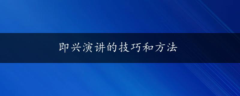 即兴演讲的技巧和方法