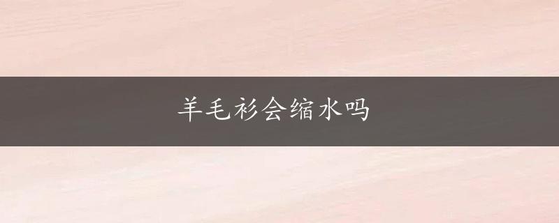 羊毛衫会缩水吗