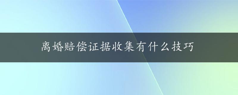 离婚赔偿证据收集有什么技巧