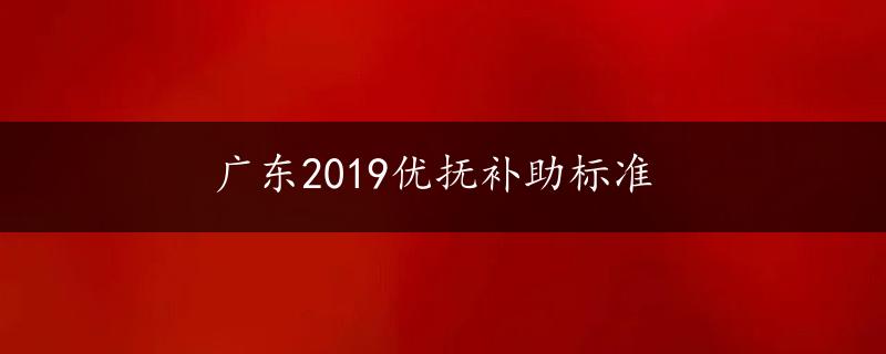 广东2019优抚补助标准