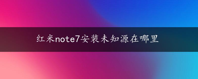 红米note7安装未知源在哪里