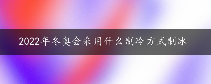 2022年冬奥会采用什么制冷方式制冰