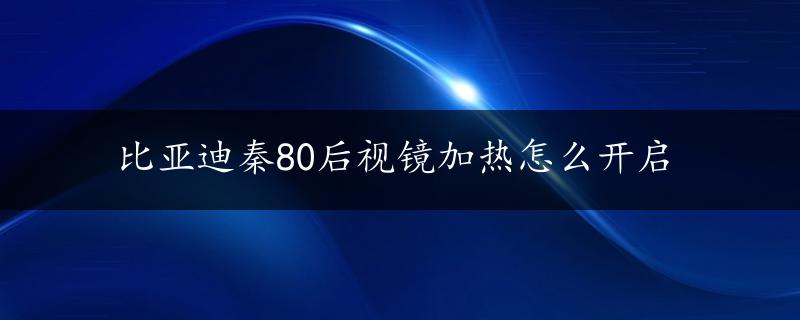 比亚迪秦80后视镜加热怎么开启