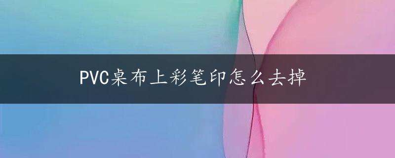 PVC桌布上彩笔印怎么去掉