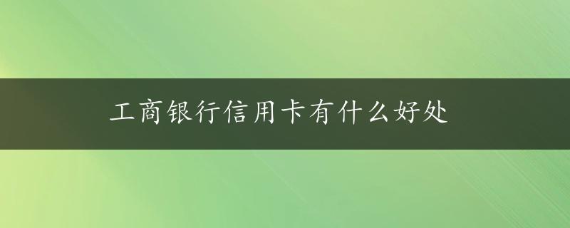 工商银行信用卡有什么好处