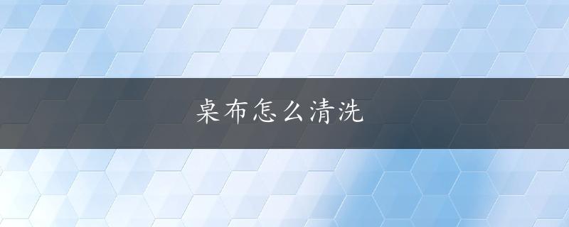 桌布怎么清洗