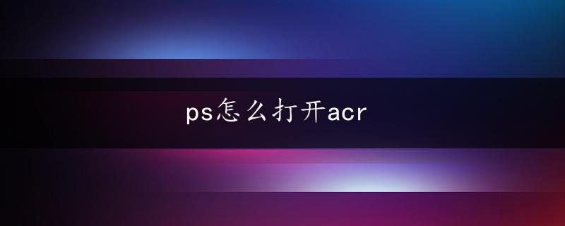 ps怎么打开acr