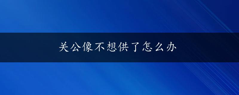 关公像不想供了怎么办