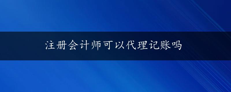 注册会计师可以代理记账吗