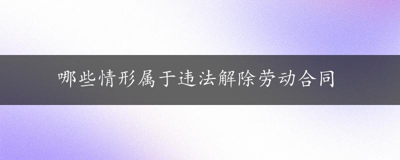 哪些情形属于违法解除劳动合同