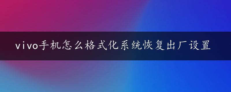 vivo手机怎么格式化系统恢复出厂设置