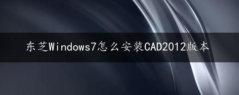 东芝Windows7怎么安装CAD2012版本