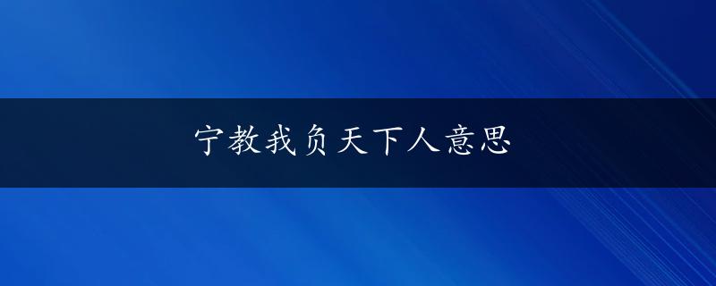 宁教我负天下人意思