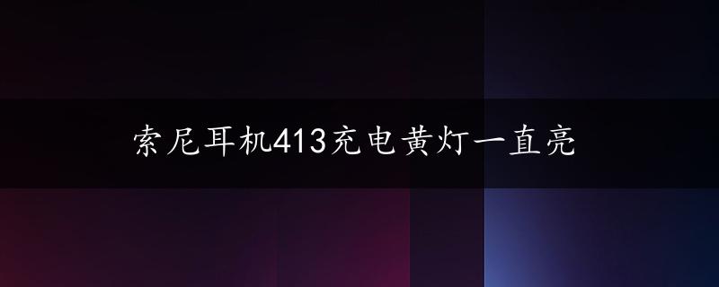 索尼耳机413充电黄灯一直亮