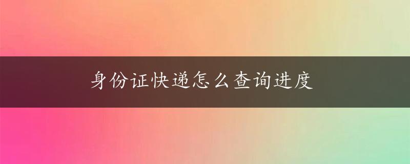 身份证快递怎么查询进度