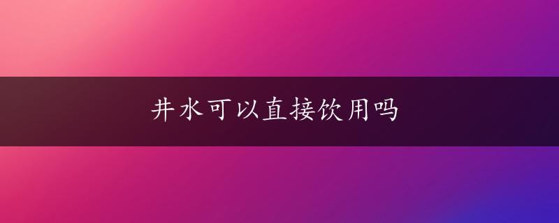 井水可以直接饮用吗