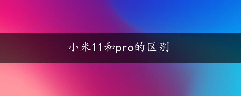 小米11和pro的区别