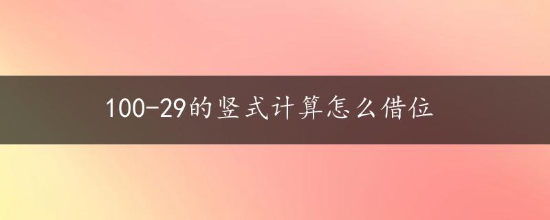 100-29的竖式计算怎么借位