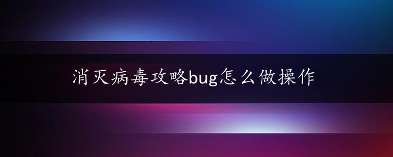 消灭病毒攻略bug怎么做操作