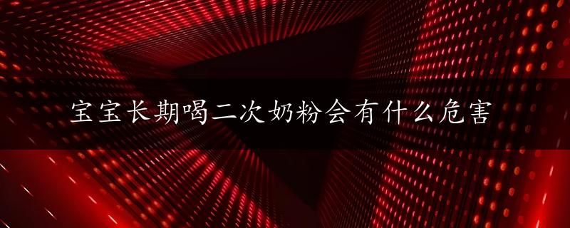 宝宝长期喝二次奶粉会有什么危害