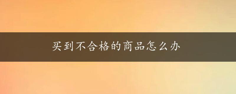 买到不合格的商品怎么办