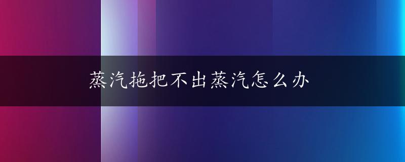 蒸汽拖把不出蒸汽怎么办