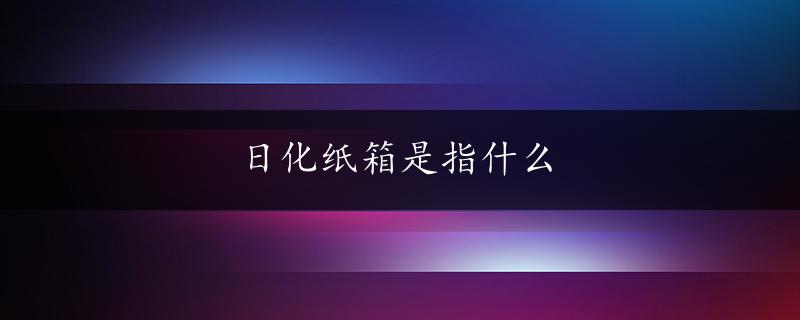 日化纸箱是指什么