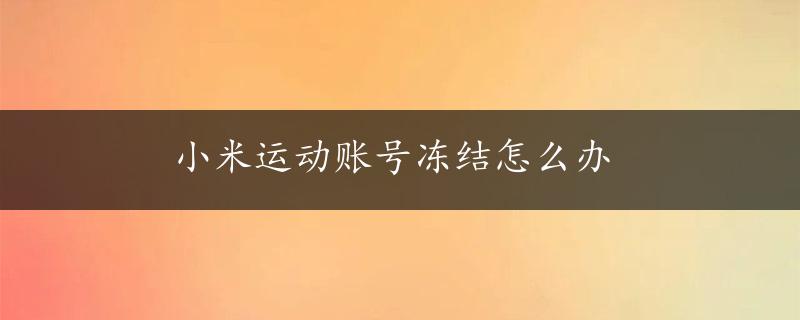 小米运动账号冻结怎么办