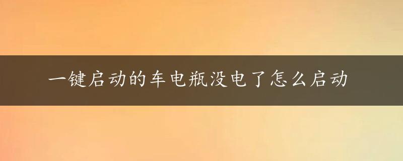 一键启动的车电瓶没电了怎么启动