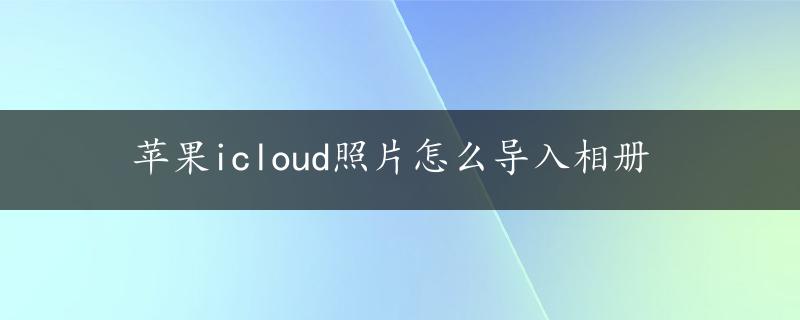 苹果icloud照片怎么导入相册