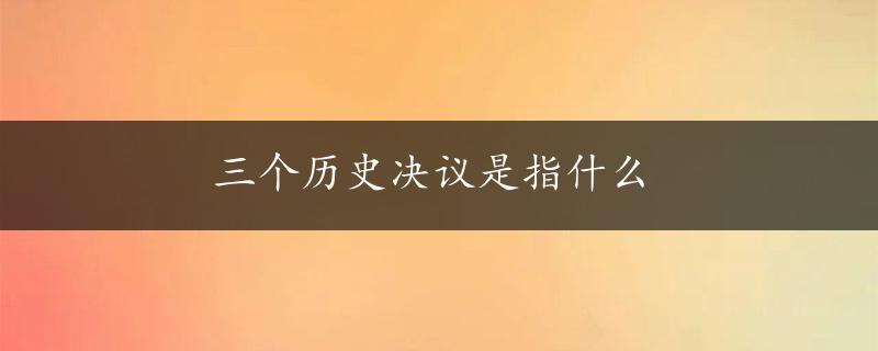 三个历史决议是指什么