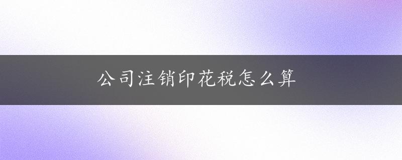 公司注销印花税怎么算