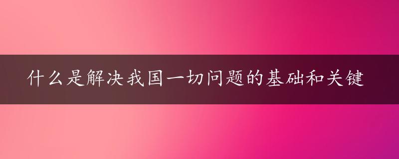 什么是解决我国一切问题的基础和关键