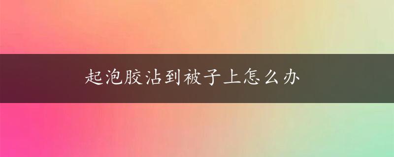 起泡胶沾到被子上怎么办