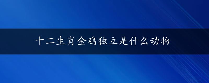 十二生肖金鸡独立是什么动物