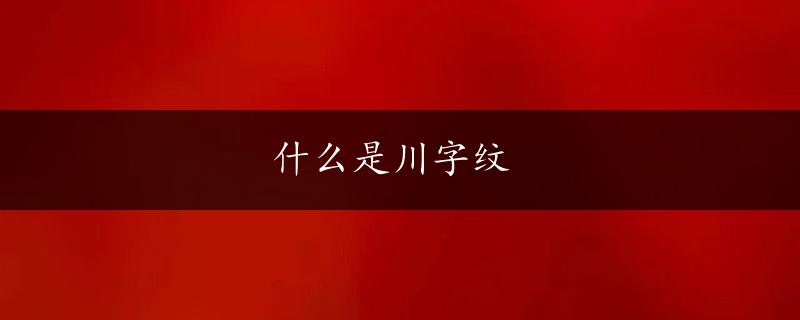 什么是川字纹