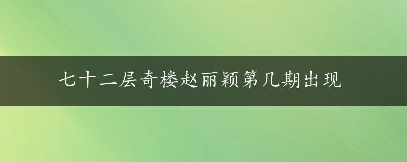 七十二层奇楼赵丽颖第几期出现